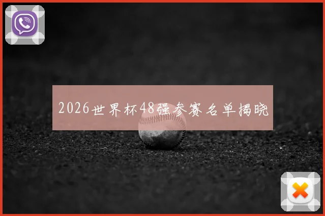 2026世界杯48强参赛名单揭晓