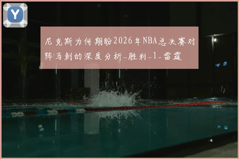 尼克斯为何期盼2026年NBA总决赛对阵马刺的深度分析_胜利_1_雷霆