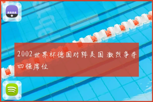 2002世界杯德国对阵美国 激烈争夺四强席位