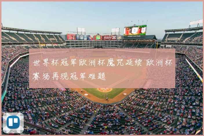 世界杯冠军欧洲杯魔咒延续 欧洲杯赛场再现冠军难题