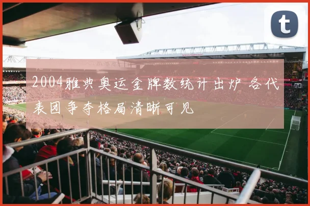 2004雅典奥运金牌数统计出炉 各代表团争夺格局清晰可见
