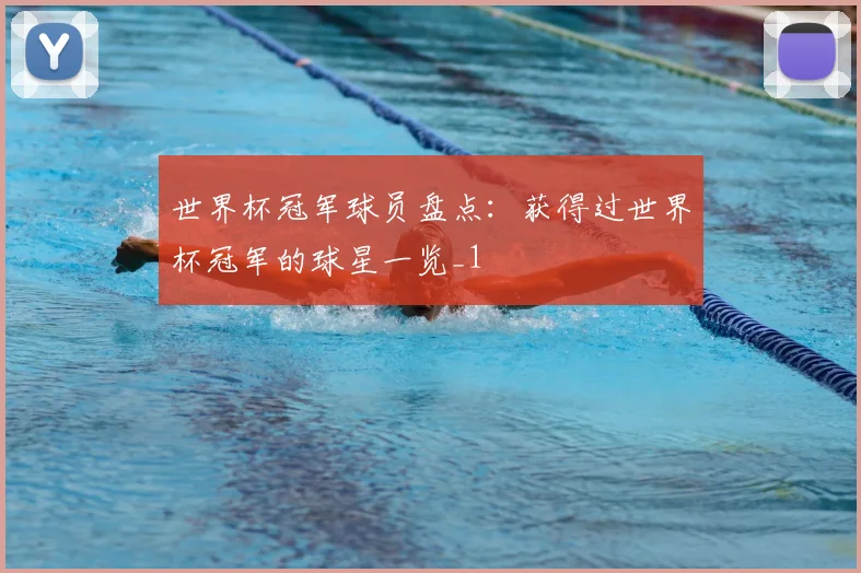 世界杯冠军球员盘点：获得过世界杯冠军的球星一览_1