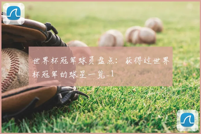 世界杯冠军球员盘点:获得过世界杯冠军的球星一览_1