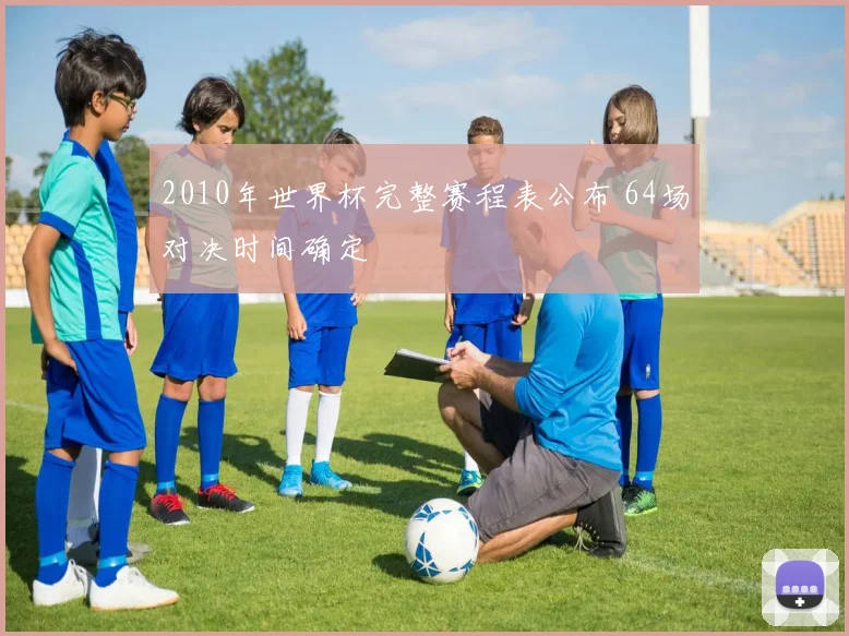 2010年世界杯完整赛程表公布 64场对决时间确定