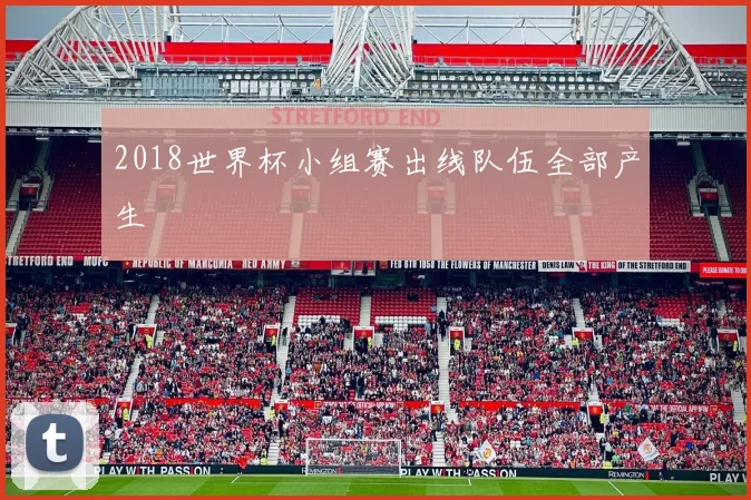 2018世界杯小组赛出线队伍全部产生