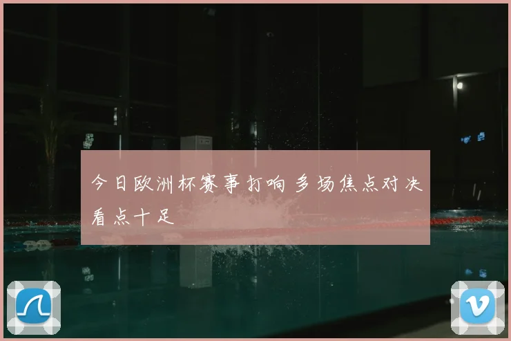 今日欧洲杯赛事打响 多场焦点对决看点十足