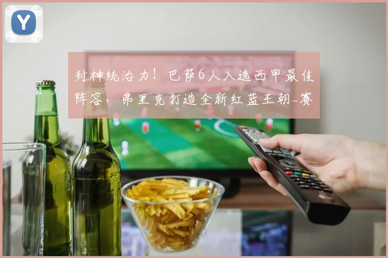 封神统治力！巴萨6人入选西甲最佳阵容，弗里克打造全新红蓝王朝_赛季_胡安·加西亚_西班牙人