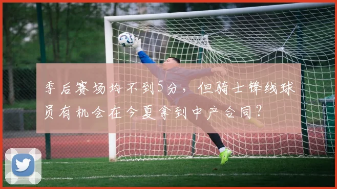 季后赛场均不到5分,但骑士锋线球员有机会在今夏拿到中产合同?