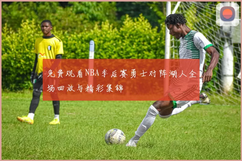 免费观看NBA季后赛勇士对阵湖人全场回放与精彩集锦