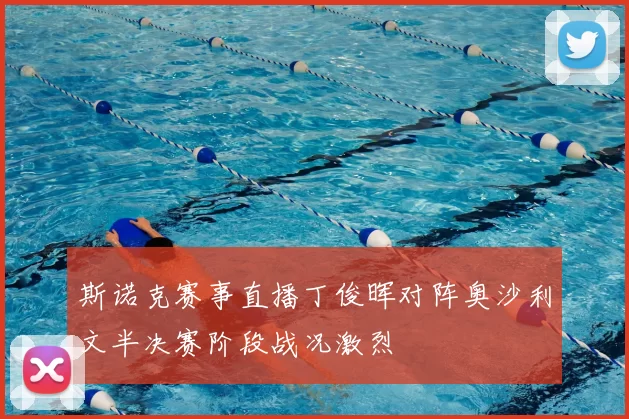 斯诺克赛事直播丁俊晖对阵奥沙利文半决赛阶段战况激烈