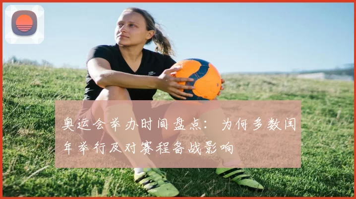 奥运会举办时间盘点：为何多数闰年举行及对赛程备战影响