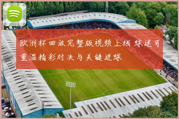 欧洲杯回放完整版视频上线 球迷可重温精彩对决与关键进球