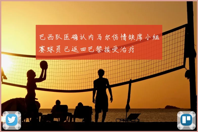 巴西队医确认内马尔伤情缺席小组赛球员已返回巴黎接受治疗