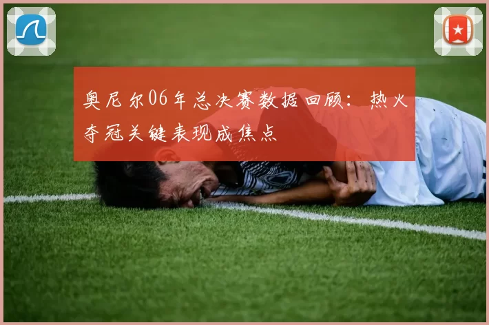 奥尼尔06年总决赛数据回顾：热火夺冠关键表现成焦点