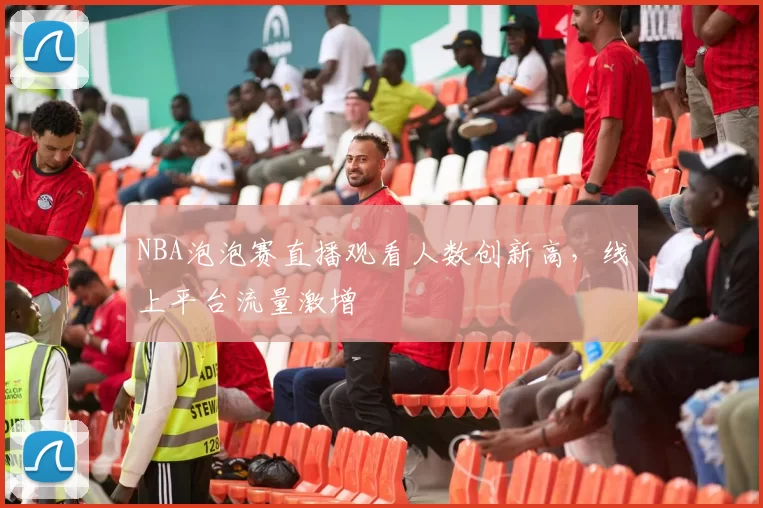NBA泡泡赛直播观看人数创新高，线上平台流量激增