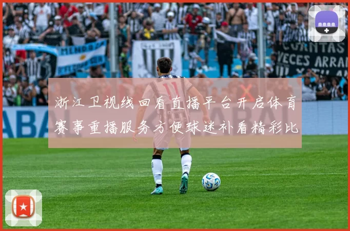 浙江卫视线回看直播平台开启体育赛事重播服务方便球迷补看精彩比赛