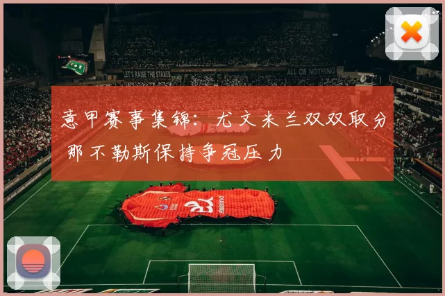 意甲赛事集锦:尤文米兰双双取分 那不勒斯保持争冠压力