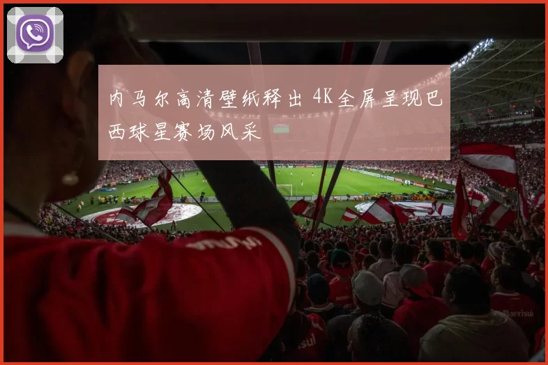 内马尔高清壁纸释出 4K全屏呈现巴西球星赛场风采