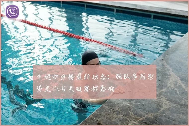 中超积分榜最新动态:强队争冠形势变化与关键赛程影响