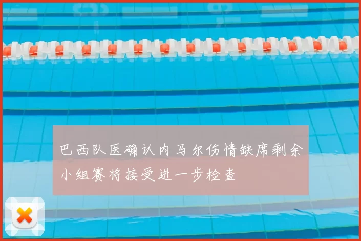 巴西队医确认内马尔伤情缺席剩余小组赛将接受进一步检查