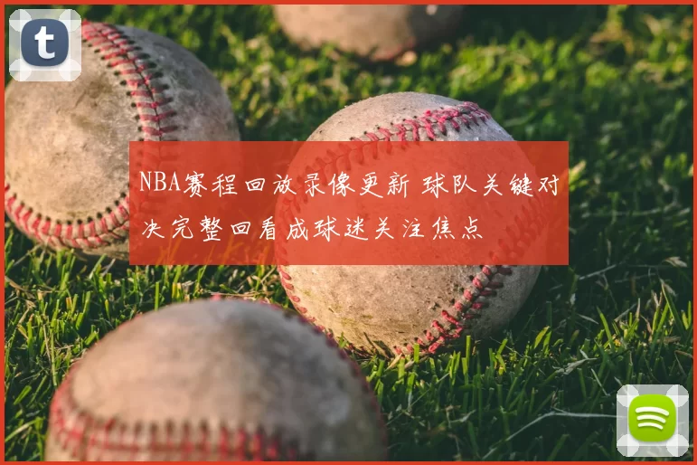 NBA赛程回放录像更新 球队关键对决完整回看成球迷关注焦点