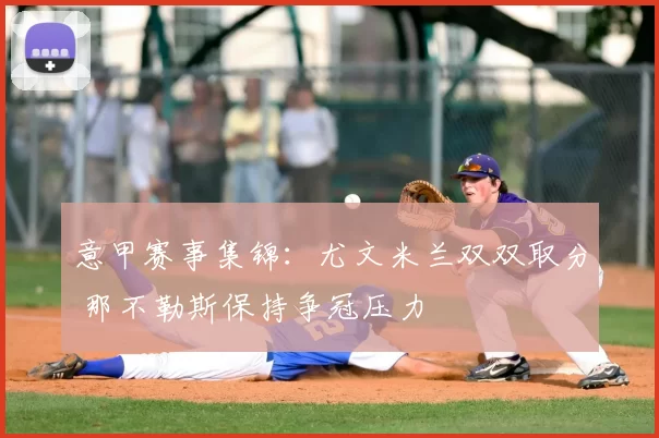 意甲赛事集锦：尤文米兰双双取分 那不勒斯保持争冠压力