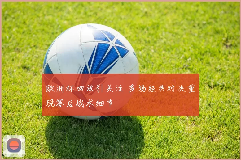欧洲杯回放引关注 多场经典对决重现赛后战术细节
