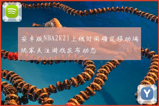 安卓版NBA2K21上线时间确定移动端玩家关注游戏发布动态