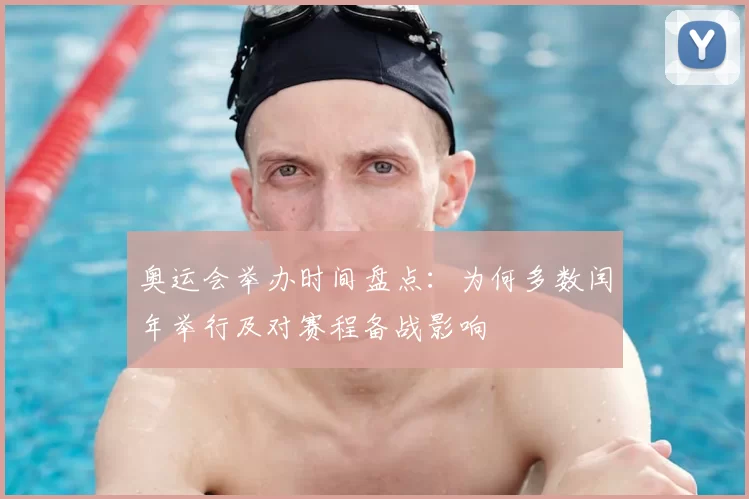 奥运会举办时间盘点：为何多数闰年举行及对赛程备战影响