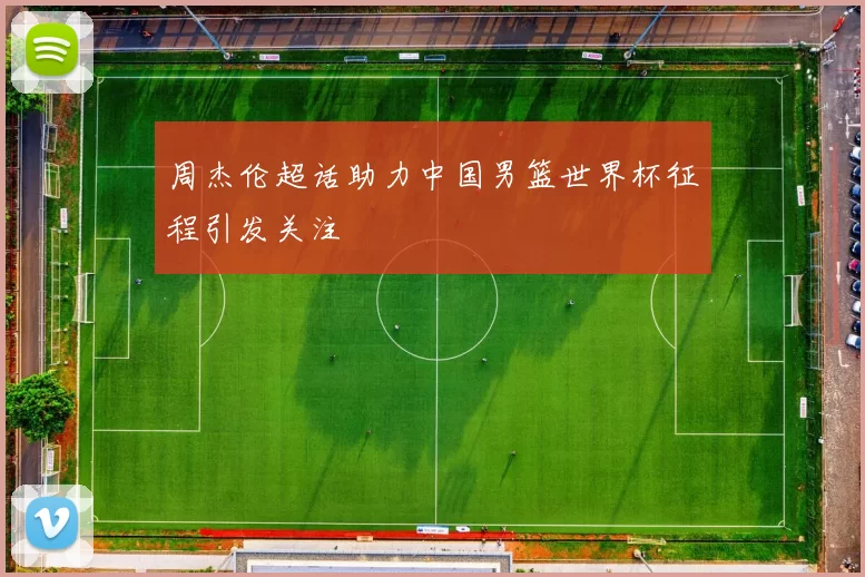 周杰伦超话助力中国男篮世界杯征程引发关注