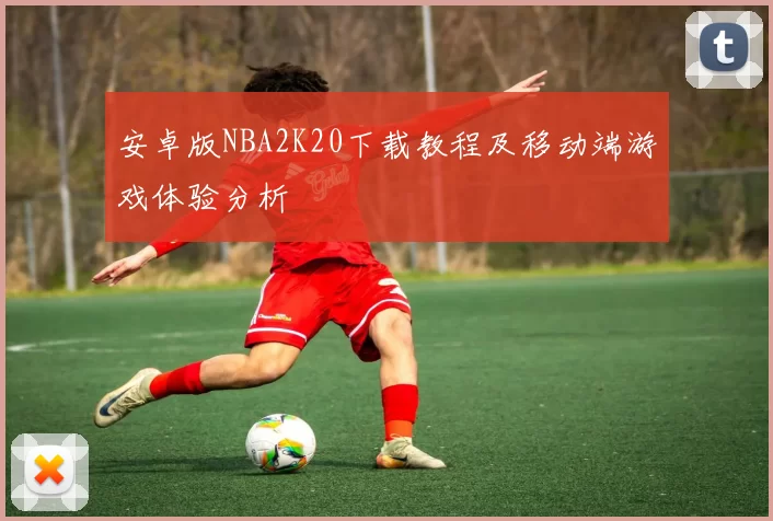 安卓版NBA2K20下载教程及移动端游戏体验分析