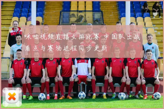 咪咕视频直播女排比赛 中国队出战看点与赛场进程同步更新