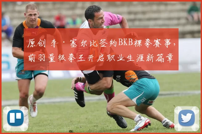 原创 李·塞尔比签约BKB裸拳赛事，前羽量级拳王开启职业生涯新篇章